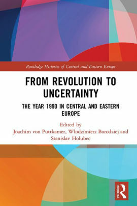 From Revolution to Uncertainty: The Year 1990 in Central and Eastern Europe by Joachim von Puttkamer, Wlodzimierz Borodziej, Stanislav Holubec