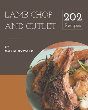 202 Lamb Chop and Cutlet Recipes: Lamb Chop and Cutlet Cookbook - All The Best Recipes You Need are Here! by Maria Howard