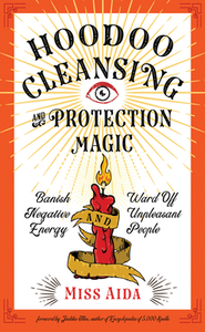 Hoodoo Cleansing and Protection Magic: Banish Negative Energy and Ward Off Unpleasant People by Aida