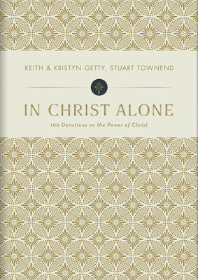 In Christ Alone: 100 Devotions on the Power of Christ by Kristyn Getty, Stuart Townend, Keith Getty