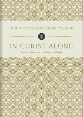 In Christ Alone: 100 Devotions on the Power of Christ by Kristyn Getty, Keith Getty, Stuart Townend