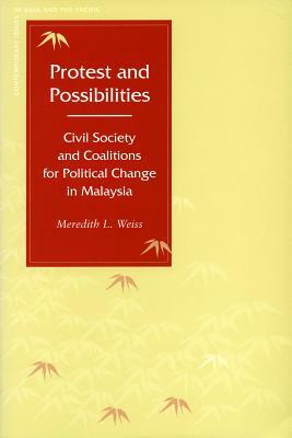 Protest and Possibilities: Civil Society and Coalitions for Political Change in Malaysia by Meredith L. Weiss
