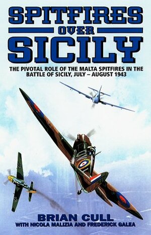 Spitfires Over Sicily: The Crucial Role of the Malta Spitfires in the Battle of Sicily, January-August 1943 by Brian Cull