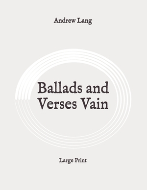 Ballads and Verses Vain: Large Print by Andrew Lang