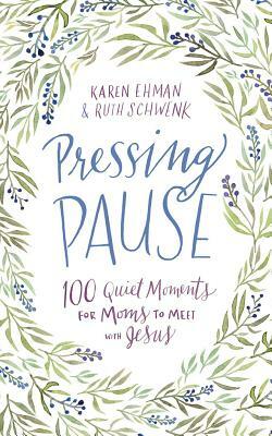 Pressing Pause: 100 Quiet Moments for Moms to Meet with Jesus by Ruth Schwenk, Karen Ehman