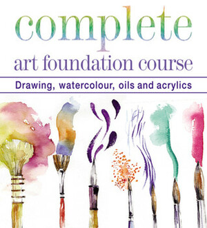 Complete Art Foundation Course: Drawing, Watercolor, Oils and Acrylics by Paul Thomas, Curtis Tappenden, Nick Tidman