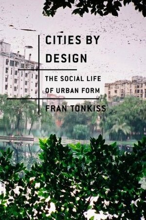 Cities by Design: The Social Life of Urban Form by Fran Tonkiss