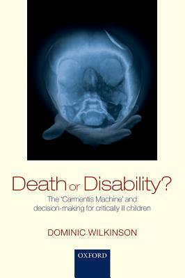Death or Disability?: The 'carmentis Machine' and Decision-Making for Critically Ill Children by Dominic Wilkinson