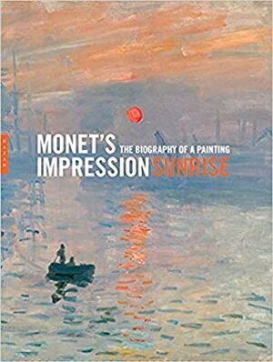 Monet\'s Impression, Sunrise: The Biography of a Painting by Marianne Mathieu, Dominique Lobstein