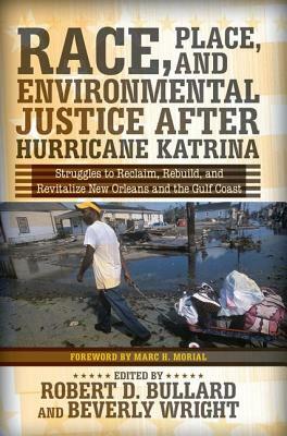 Race, Place, and Environmental Justice After Hurricane Katrina: Struggles to Reclaim, Rebuild, and Revitalize New Orleans and the Gulf Coast by Robert D. Bullard