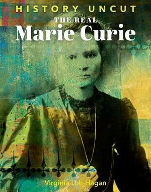 The Real Marie Curie by Virginia Loh-Hagan