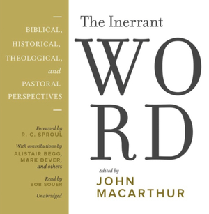 The Inerrant Word: Biblical, Historical, Theological, and Pastoral Perspectives by John MacArthur