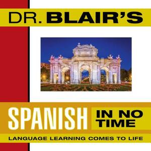 Dr. Blair's Spanish in No Time: The Revolutionary New Language Instruction Method That's Proven to Work! by Robert Blair