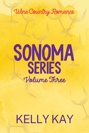 Sonoma Series: A Wine Country Romance: Volume 3 Books 6, 6.5 & 7 by Kelly Kay