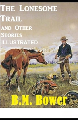 The Lonesome Trail and Other Stories ILLUSTRATED by B. M. Bower