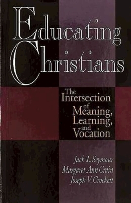 Educating Christians: The Intersection of Meaning, Learning, and Vocation by Joseph V. Crockett, Margaret Ann Crain, Jack L. Seymour