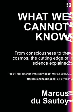 What We Cannot Know: From Consciousness to the Cosmos, the Cutting Edge of Science Explained by Marcus du Sautoy