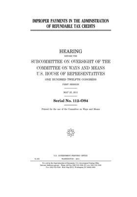 Improper payments in the administration of refundable tax credits by Committee on Ways and Means (house), United States House of Representatives, United State Congress