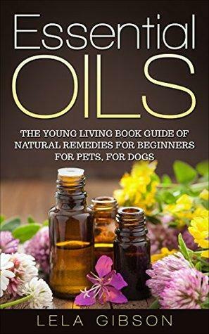 Essential Oils: The Young Living Book Guide of Natural Remedies for Beginners for Pets, For Dogs by Lela Gibson