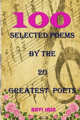 100 Selected Poems By the 20 Greatest Poets by Ravi Jain