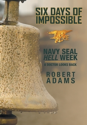 Six Days of Impossible: Navy SEAL Hell Week - A Doctor Looks Back by Robert Adams