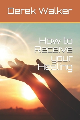 How to Receive your Healing by Derek Walker