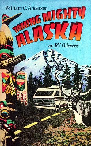 Taming Mighty Alaska: an RV Odyssey by William C. Anderson, William C. Anderson