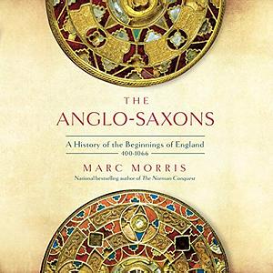 The Anglo-Saxons: A History of the Beginnings of England by Marc Morris