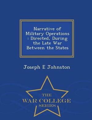 Narrative of Military Operations: Directed, During the Late War Between the States - War College Series by Joseph E. Johnston