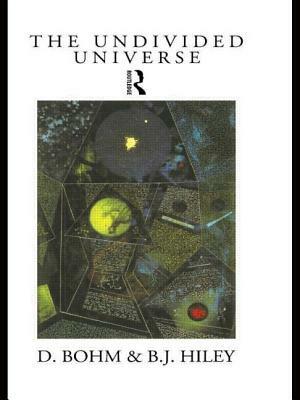 The Undivided Universe: An Ontological Interpretation of Quantum Theory by David Bohm, Basil J. Hiley