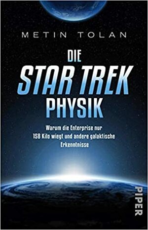 Die Star Trek Physik. Warum die Enterprise nur 158 Kilo wiegt und andere galaktische Erkenntnisse by Metin Tolan