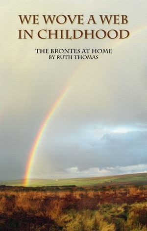 We Wove a Web in Childhood: The Brontes at Home by Ruth Thomas