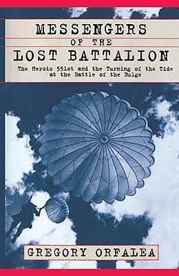 Messengers of the Lost Battalion: The Heroic 551st and the Turning of the Tide at the Battle of the Bulge by Gregory Orfalea, Gregory Orfalea