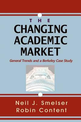 The Changing Academic Market: General Trends and a Berkeley Case Study by Robin Content, Neil J. Smelser