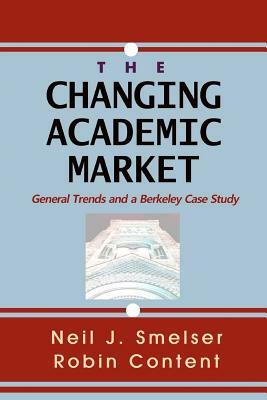 The Changing Academic Market: General Trends and a Berkeley Case Study by Neil J. Smelser, Robin Content