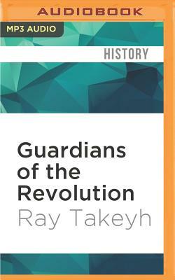 Guardians of the Revolution: Iran and the World in the Age of the Ayatollahs by Ray Takeyh