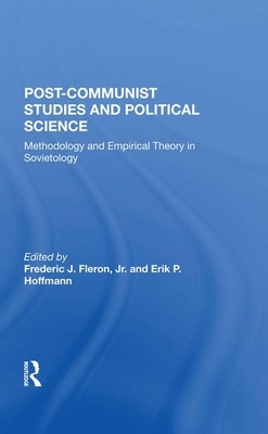 Postcommunist Studies and Political Science: Methodology and Empirical Theory in Sovietology by Erik P. Hoffmann, Jr. Fleron