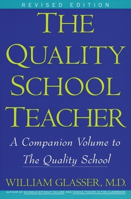 The Quality School Teacher: A Companion Volume to The Quality School by William Glasser