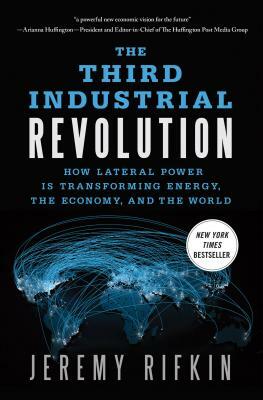 The Third Industrial Revolution: How Lateral Power Is Transforming Energy, the Economy, and the World by Jeremy Rifkin