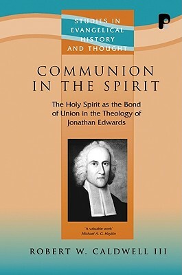 Communion in the Spirit: The Holy Spirit as the Bond of Union in the Theology of Jonathan Edwards by Robert W. Caldwell III