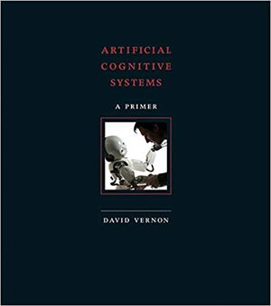 Artificial Cognitive Systems: A Primer by David Vernon