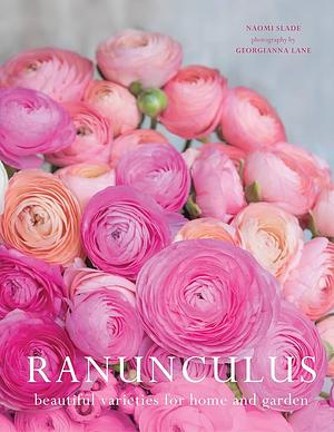 Ranunculus: Beautiful Varieties for Home and Garden by Naomi Slade