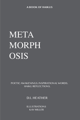 Metamorphosis: Poetic Awakenings. Inspirational Words. Haiku Reflections. by D. L. Heather