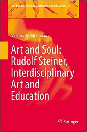 Art and Soul: Rudolph Steiner, Interdisciplinary Art and Education by Victoria de Rijke