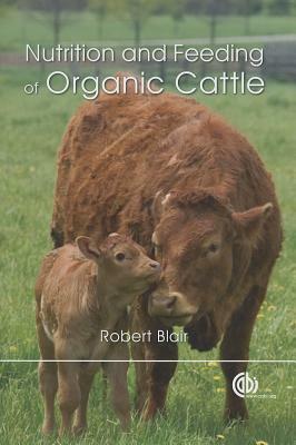 Nutrition and Feeding of Organic Cattle by Robert Blair