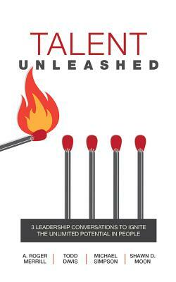 Talent Unleashed: 3 Leadership Conversations to Ignite the Unlimited Potential in People by Michael Simpson, Shawn D. Moon, Todd Davis