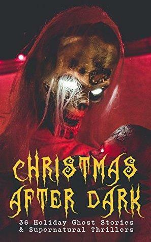 Christmas After Dark - 36 Holiday Ghost Stories & Supernatural Thrillers: Between the Lights, Told After Supper, The Box with the Iron Clamps , Wolverden ... Banquet, The Dead Sexton and much more by Grant Allen, J.M. Barrie, E.F. Benson, Lucie E. Jackson, Florence Marryat, Fergus Hume, Algernon Blackwood, Mary Elizabeth Braddon, Robert Louis Stevenson, Charles Dickens, Arthur Conan Doyle, George MacDonald, Catherine Crowe, M.R. James, Louisa May Alcott, Sabine Baring Gould, Leonard Kip, Thomas Hardy, Nathaniel Hawthorne, Katherine Rickford, John Kendrick Bangs, William Douglas O'Connor, Catherine Louisa Pirkis, B.M. Croker, Saki, Jerome K. Jerome, James Bowker, Frank R. Stockton, J. Sheridan Le Fanu