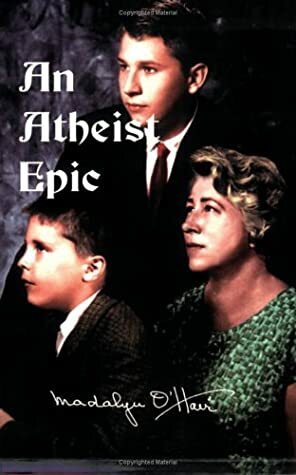 An Atheist Epic: The Complete Unexpurgated Story of How Bible and Prayers Were Removed from the Public Schools of the United States by Madalyn Murray O'Hair