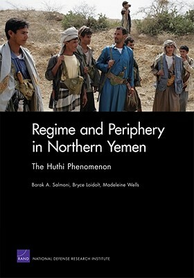 Regime and Periphery in Northern Yemen: The Huthi Phenomenon by Barak A. Salmoni, Madeleine Wells, Bryce Loidolt