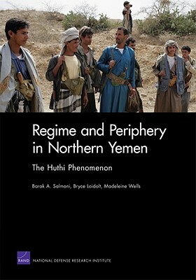 Regime and Periphery in Northern Yemen: The Huthi Phenomenon by Madeleine Wells, Barak A. Salmoni, Bryce Loidolt